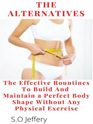 cover image of The Alternatives --The Effective Routines to Build and Maintain a Perfect Body shape   Without Any Physical Exercise